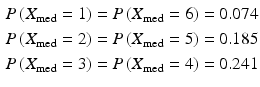 $$\begin{aligned}\displaystyle P\left(X_{\text{med}}=1\right)&\displaystyle=P\left(X_{\text{med}}=6\right)=0.074\\ \displaystyle P\left(X_{\text{med}}=2\right)&\displaystyle=P\left(X_{\text{med}}=5\right)=0.185\\ \displaystyle P\left(X_{\text{med}}=3\right)&\displaystyle=P\left(X_{\text{med}}=4\right)=0.241\end{aligned}$$