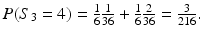 $$P(S_{3}=4)=\frac{1}{6}\frac{1}{36}+\frac{1}{6}\frac{2}{36}=\frac{3}{216}.$$