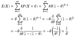 $$\begin{aligned}\displaystyle E(X)&\displaystyle=\sum_{k=1}^{\infty}kP(X=k)=\sum_{k=1}^{\infty}k\theta(1-\theta)^{k-1}\\ \displaystyle&\displaystyle=\theta\sum_{k=1}^{\infty}k(1-\theta)^{k-1}=-\theta\frac{\mathrm{d}}{\mathrm{d}\theta}\sum_{k=0}^{\infty}(1-\theta)^{k}\\ \displaystyle&\displaystyle=-\theta\frac{\mathrm{d}}{\mathrm{d}\theta}\frac{1}{1-(1-\theta)}=-\theta\left(\frac{-1}{\theta^{2}}\right)=\frac{1}{\theta}.\end{aligned}$$