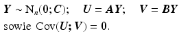 $$\begin{aligned}\displaystyle&\displaystyle\boldsymbol{Y}\sim\mathrm{N}_{n}(\boldsymbol{0};\boldsymbol{C});\quad\boldsymbol{U}=\boldsymbol{AY};\quad\boldsymbol{V}=\boldsymbol{BY}\\ \displaystyle&\displaystyle\text{sowie }\mathop{\mathrm{Cov}}(\boldsymbol{U;V})=\boldsymbol{0}.\end{aligned}$$