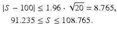 $$\begin{aligned}\displaystyle|S-100|&\displaystyle\leq 1.96\cdot\sqrt{20}=8.765,\\ \displaystyle 91.235&\displaystyle\leq S\leq 108.765.\end{aligned}$$