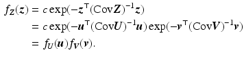 $$\begin{aligned}\displaystyle f_{\boldsymbol{Z}}(\boldsymbol{z})&\displaystyle=c\exp(-\boldsymbol{z}^{\top}(\mathrm{Cov}\boldsymbol{Z})^{-1}\boldsymbol{z})\\ \displaystyle&\displaystyle=c\exp(-\boldsymbol{u}^{\top}(\mathrm{Cov}\boldsymbol{U})^{-1}\boldsymbol{u})\exp(-\boldsymbol{v}^{\top}(\mathrm{Cov}\boldsymbol{V})^{-1}\boldsymbol{v})\\ \displaystyle&\displaystyle=f_{\boldsymbol{U}}(\boldsymbol{u})f_{\boldsymbol{V}}(\boldsymbol{v}).\end{aligned}$$