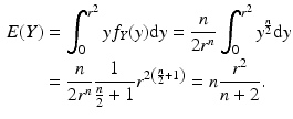 $$\begin{aligned}\displaystyle E(Y)&\displaystyle=\int_{0}^{r^{2}}yf_{Y}(y)\mathrm{d}y=\frac{n}{2r^{n}}\int_{0}^{r^{2}}y^{\frac{n}{2}}\mathrm{d}y\\ \displaystyle&\displaystyle=\frac{n}{2r^{n}}\frac{1}{\frac{n}{2}+1}r^{2\left(\frac{n}{2}+1\right)}=n\frac{r^{2}}{n+2}.\end{aligned}$$