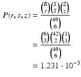 $$\begin{aligned}\displaystyle P(r,s,z)&\displaystyle=\frac{\binom{R}{r}\binom{S}{S}\binom{Z}{z}}{\binom{49}{6}}\\ \displaystyle&\displaystyle=\frac{\binom{6}{3}\binom{42}{2}\binom{1}{1}}{\binom{49}{6}}\\ \displaystyle&\displaystyle=1.231\cdot 10^{-3}\end{aligned}$$