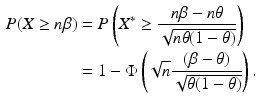 $$\begin{aligned}\displaystyle P(X\geq n\beta)&\displaystyle=P\left(X^{\ast}\geq\frac{n\beta-n\theta}{\sqrt{n\theta(1-\theta)}}\right)\\ \displaystyle&\displaystyle=1-\Phi\left(\sqrt{n}\frac{(\beta-\theta)}{\sqrt{\theta(1-\theta)}}\right).\end{aligned}$$