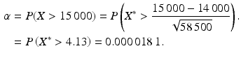 $$\begin{aligned}\displaystyle\alpha&\displaystyle=P(X> 15\,000)=P\left(X^{\ast}> \frac{15\,000-14\,000}{\sqrt{58\,500}}\right).\\ \displaystyle&\displaystyle=P\left(X^{\ast}> 4.13\right)=0.000\,018\,1.\end{aligned}$$