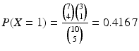 $$\displaystyle P(X=1)=\frac{\binom{7}{4}\binom{3}{1}}{\binom{10}{5}}=0.416\,7$$