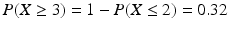 $$P(X\geq 3)=1-P(X\leq 2)=0.32$$