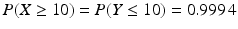 $$P(X\geq 10)=P(Y\leq 10)=0.999\,4$$