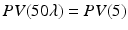 $$PV(50\lambda)=PV(5)$$