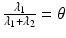 $$\frac{\lambda_{1}}{\lambda_{1}+\lambda_{2}}=\theta$$