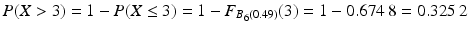 $$P(X> 3)=1-P(X\leq 3)=1-F_{B_{6}(0.49)}(3)=1-0.674\,8=0.325\,2$$