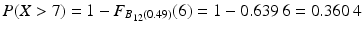 $$P(X> 7)=1-F_{B_{12}(0.49)}(6)=1-0.639\,6=0.360\,4$$