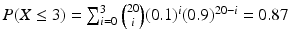 $$P(X\leq 3)=\sum_{i=0}^{3}\binom{20}{i}(0.1)^{i}(0.9)^{20-i}=0.87$$