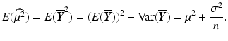 $$\displaystyle E(\widehat{\mu^{2}})=E(\overline{\boldsymbol{Y}}^{2})=(E(\overline{\boldsymbol{Y}}))^{2}+\mathrm{Var}(\overline{\boldsymbol{Y}})=\mu^{2}+\frac{\sigma^{2}}{n}.$$