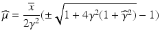 $$\displaystyle\widehat{\mu}=\frac{\overline{x}}{2\gamma^{2}}(\pm\sqrt{1+4\gamma^{2}(1+\widehat{\gamma}^{2})}-1)$$