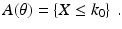 $$\displaystyle A(\theta)=\left\{X\leq k_{0}\right\}\,.$$