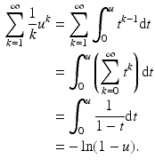 $$\begin{aligned}\displaystyle\sum_{k=1}^{\infty}\frac{1}{k}u^{k}&\displaystyle=\sum_{k=1}^{\infty}\int_{0}^{u}t^{k-1}\mathrm{d}t\\ \displaystyle&\displaystyle=\int_{0}^{u}\left(\sum_{k=0}^{\infty}t^{k}\right)\mathrm{d}t\\ \displaystyle&\displaystyle=\int_{0}^{u}\frac{1}{1-t}\mathrm{d}t\\ \displaystyle&\displaystyle=-\ln(1-u).\end{aligned}$$