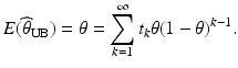 $$\displaystyle E(\widehat{\theta}_{\mathrm{UB}})=\theta=\sum_{k=1}^{\infty}t_{k}\theta(1-\theta)^{k-1}.$$