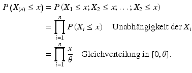 $$\begin{aligned}\displaystyle P\left(X_{(n)}\leq x\right)&\displaystyle=P\left(X_{1}\leq x;X_{2}\leq x;\ldots;X_{2}\leq x\right)\\ \displaystyle&\displaystyle=\prod\limits_{i=1}^{n}P\left(X_{i}\leq x\right)\quad\text{Unabh{\"a}ngigkeit der }X_{i}\\ \displaystyle&\displaystyle=\prod\limits_{i=1}^{n}\frac{x}{\theta}\quad\text{Gleichverteilung in }[0,\theta].\end{aligned}$$