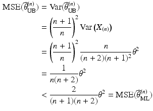 $$\begin{aligned}\displaystyle\mathrm{MSE}(\widehat{\theta}_{\mathrm{UB}}^{(n)})&\displaystyle=\mathrm{Var}(\widehat{\theta}_{\mathrm{UB}}^{(n)})\\ \displaystyle&\displaystyle=\left(\frac{n+1}{n}\right)^{2}\mathrm{Var}\left(X_{(n)}\right)\\ \displaystyle&\displaystyle=\left(\frac{n+1}{n}\right)^{2}\frac{n}{(n+2)(n+1)^{2}}\theta^{2}\\ \displaystyle&\displaystyle=\frac{1}{n(n+2)}\theta^{2}\\ \displaystyle&\displaystyle<\frac{2}{(n+1)(n+2)}\theta^{2}=\mathrm{MSE}(\widehat{\theta}_{\mathrm{ML}}^{(n)})\end{aligned}$$