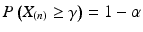 $$\displaystyle P\left(X_{(n)}\geq\gamma\right)=1-\alpha$$