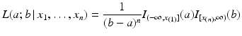 $$\displaystyle{L}(a;b\,|\,x_{1},\dots,x_{n})=\frac{1}{(b-a)^{n}}I_{(-\infty,x_{(1)}]}(a)I_{[x_{(n)},\infty)}(b)$$