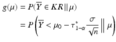 $$\begin{aligned}\displaystyle g(\mu)&\displaystyle=P(\overline{Y}\in KR\,\|\,\mu)\\ \displaystyle&\displaystyle=P\left(\overline{Y}<\mu_{0}-\tau_{1-\alpha}^{\ast}\frac{\sigma}{\sqrt{n}}\Bigm\|\mu\right)\end{aligned}$$