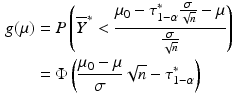 $$\begin{aligned}\displaystyle g(\mu)&\displaystyle=P\left(\overline{Y}^{\ast}<\frac{\mu_{0}-\tau_{1-\alpha}^{\ast}\frac{\sigma}{\sqrt{n}}-\mu}{\frac{\sigma}{\sqrt{n}}}\right)\\ \displaystyle&\displaystyle=\Phi\left(\frac{\mu_{0}-\mu}{\sigma}\sqrt{n}-\tau_{1-\alpha}^{\ast}\right)\end{aligned}$$