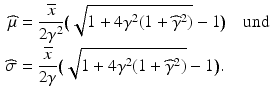 $$\begin{aligned}\displaystyle\widehat{\mu}&\displaystyle=\frac{\overline{x}}{2\gamma^{2}}\big(\sqrt{1+4\gamma^{2}(1+\widehat{\gamma}^{2})}-1\big)\quad\text{und}\\ \displaystyle\widehat{\sigma}&\displaystyle=\frac{\overline{x}}{2\gamma}\big(\sqrt{1+4\gamma^{2}(1+\widehat{\gamma}^{2})}-1\big).\end{aligned}$$