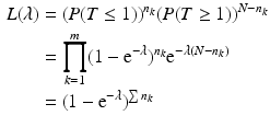 $$\begin{aligned}\displaystyle{L}(\lambda)&\displaystyle=(P(T\leq 1))^{n_{k}}(P(T\geq 1))^{N-n_{k}}\\ \displaystyle&\displaystyle=\prod_{k=1}^{m}(1-\mathrm{e}^{-\lambda})^{n_{k}}\mathrm{e}^{-\lambda(N-n_{k})}\\ \displaystyle&\displaystyle=(1-\mathrm{e}^{-\lambda})^{\sum n_{k}}\end{aligned}$$