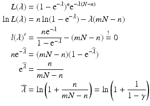 $$\begin{aligned}\displaystyle{L}(\lambda)&\displaystyle=(1-\mathrm{e}^{-\lambda})^{n}\mathrm{e}^{-\lambda(N-n)}\\ \displaystyle\ln{L}(\lambda)&\displaystyle=n\ln(1-\mathrm{e}^{-\lambda})-\lambda(mN-n)\\ \displaystyle l(\lambda)^{\prime}&\displaystyle=\frac{n\mathrm{e}^{-\lambda}}{1-\mathrm{e}^{-\lambda}}-(mN-n)\overset{!}{=}0\\ \displaystyle n\mathrm{e}^{-\widehat{\lambda}}&\displaystyle=(mN-n)(1-\mathrm{e}^{-\widehat{\lambda}})\\ \displaystyle\mathrm{e}^{\widehat{\lambda}}&\displaystyle=\frac{n}{mN-n}\\ \displaystyle\widehat{\lambda}&\displaystyle=\ln\left(1+\frac{n}{mN-n}\right)=\ln\left(1+\frac{1}{1-\gamma}\right)\end{aligned}$$