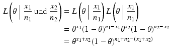 $$\begin{aligned}\displaystyle L\left(\theta\Bigm|\frac{x_{1}}{n_{1}}\text{ und }\frac{x_{2}}{n_{2}}\right)&\displaystyle=L\left(\theta\Bigm|\frac{x_{1}}{n_{1}}\right)L\left(\theta\Bigm|\frac{x_{1}}{n_{1}}\right)\\ \displaystyle&\displaystyle=\theta^{x_{1}}(1-\theta)^{n_{1}-x_{1}}\theta^{x_{2}}(1-\theta)^{n_{2}-x_{2}}\\ \displaystyle&\displaystyle=\theta^{x_{1}+x_{2}}(1-\theta)^{n_{1}+n_{2}-\left(x_{1}+x_{2}\right)}\end{aligned}$$