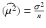 $$(\widehat{\mu^{2}})=\frac{\sigma^{2}}{n}$$