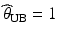 $$\widehat{\theta}_{\mathrm{UB}}=1$$