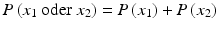 $$P\left(x_{1}\text{ oder }x_{2}\right)=P\left(x_{1}\right)+P\left(x_{2}\right)$$