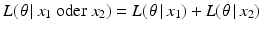 $$L(\left.\theta\,|\,x_{1}\text{ oder }x_{2}\right)=L(\left.\theta\,|\,x_{1}\right)+L(\left.\theta\,|\,x_{2}\right)$$