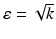 $$\varepsilon=\sqrt{k}$$