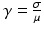 $$\gamma=\frac{\sigma}{\mu}$$