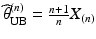 $$\widehat{\theta}_{\mathrm{UB}}^{(n)}=\frac{n+1}{n}X_{(n)}$$