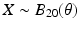 $$X\sim B_{20}(\theta)$$