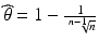 $$\widehat{\theta}=1-\frac{1}{\sqrt[n-1]{n}}$$