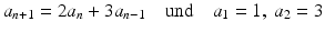 $$\displaystyle a_{n+1}=2a_{n}+3a_{n-1}\quad\text{und}\quad a_{1}=1,\leavevmode\nobreak\ a_{2}=3$$