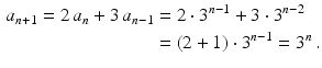 $$\begin{aligned}\displaystyle a_{n+1}=2\,a_{n}+3\,a_{n-1}&\displaystyle=2\cdot 3^{n-1}+3\cdot 3^{n-2}\\ \displaystyle&\displaystyle=(2+1)\cdot 3^{n-1}=3^{n}\,.\end{aligned}$$