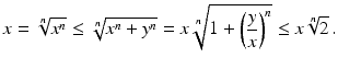 $$\displaystyle x=\sqrt[n]{x^{n}}\leq\sqrt[n]{x^{n}+y^{n}}=x\sqrt[n]{1+\left(\frac{y}{x}\right)^{n}}\leq x\sqrt[n]{2}\,.$$