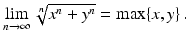 $$\displaystyle\lim_{n\rightarrow\infty}\sqrt[n]{x^{n}+y^{n}}=\max\{x,y\}\,.$$