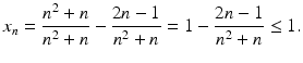 $$\displaystyle x_{n}=\frac{n^{2}+n}{n^{2}+n}-\frac{2n-1}{n^{2}+n}=1-\frac{2n-1}{n^{2}+n}\leq 1.$$