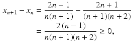 $$\begin{aligned}\displaystyle x_{n+1}-x_{n}&\displaystyle=\frac{2n-1}{n(n+1)}-\frac{2n+1}{(n+1)(n+2)}\\ \displaystyle&\displaystyle=\frac{2\,(n-1)}{n(n+1)(n+2)}\geq 0,\end{aligned}$$