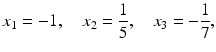 $$\displaystyle x_{1}=-1,\quad x_{2}=\frac{1}{5},\quad x_{3}=-\frac{1}{7},$$