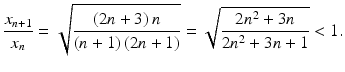 $$\displaystyle\frac{x_{n+1}}{x_{n}}=\sqrt{\frac{(2n+3)\,n}{(n+1)\,(2n+1)}}=\sqrt{\frac{2n^{2}+3n}{2n^{2}+3n+1}}<1.$$